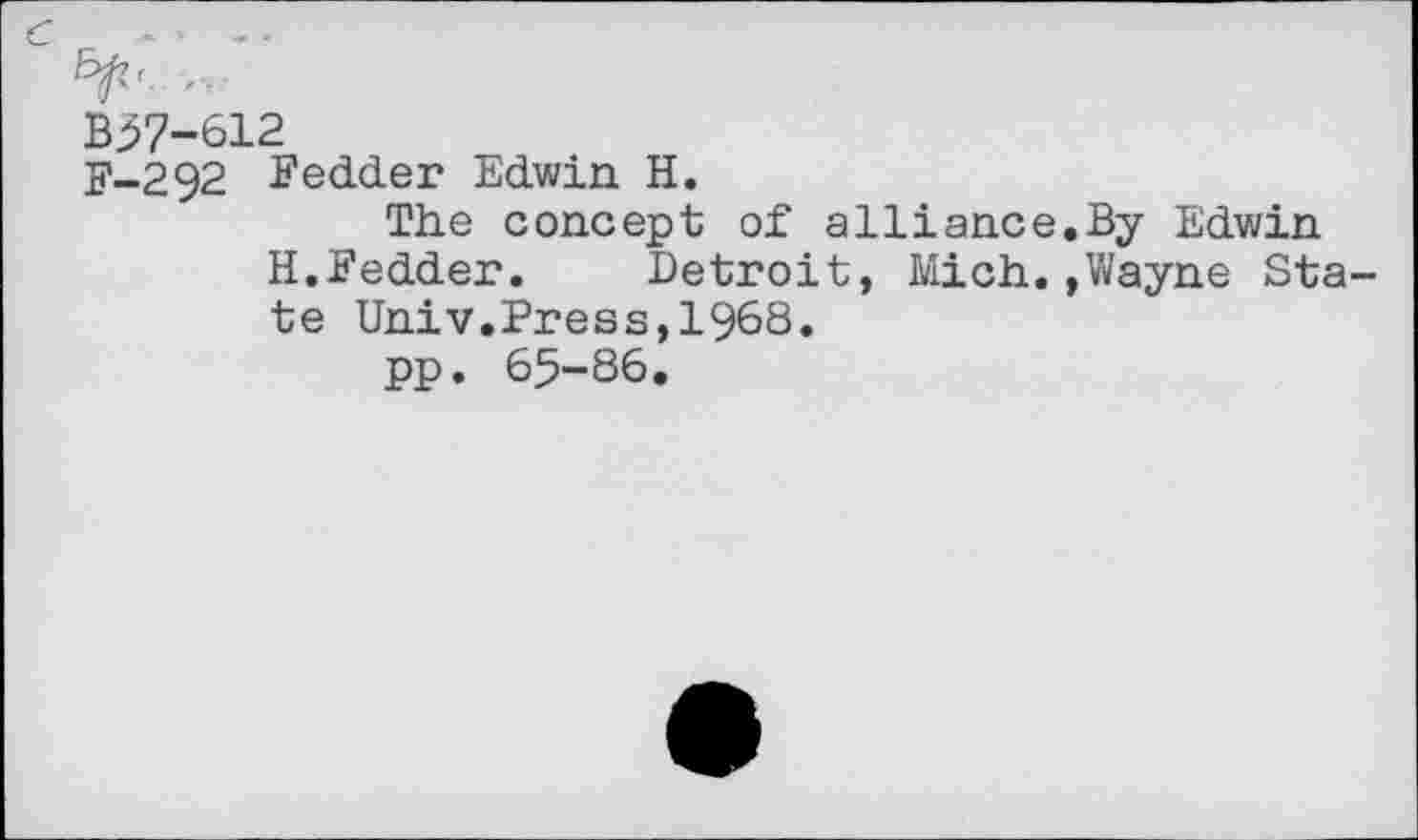 ﻿В57-612
F-292 Fedder Edwin H.
The concept of alliance.By Edwin H.Fedder. Detroit, Mich.,Wayne Sta te Univ.Press,1968.
pp. 65-86.